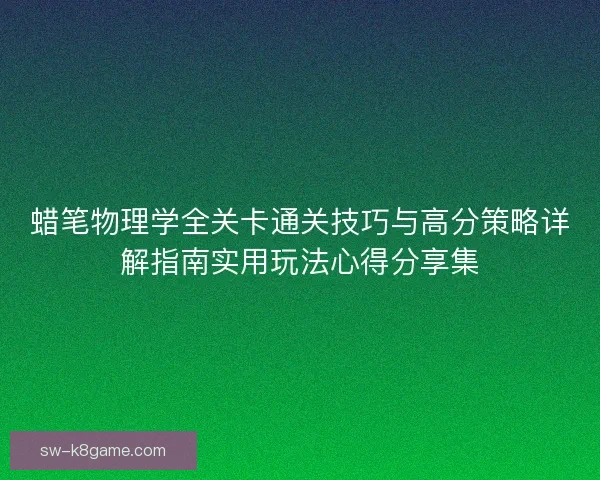 蜡笔物理学全关卡通关技巧与高分策略详解指南实用玩法心得分享集